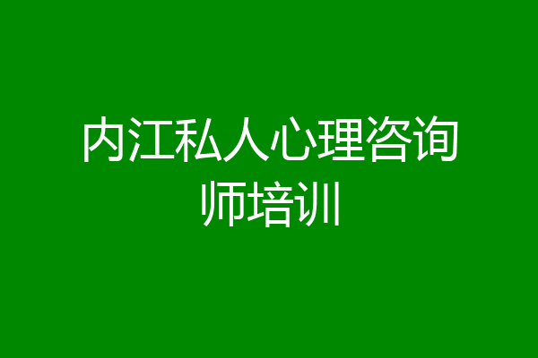 内江私人心理咨询师培训