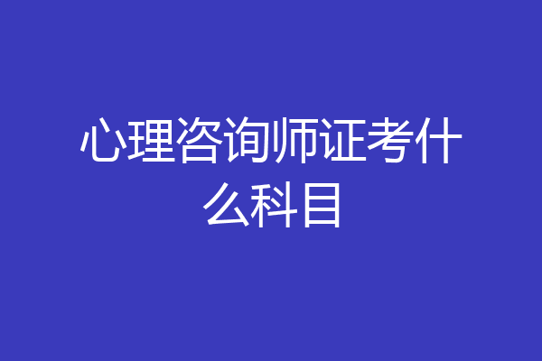 心理咨询师证考什么科目