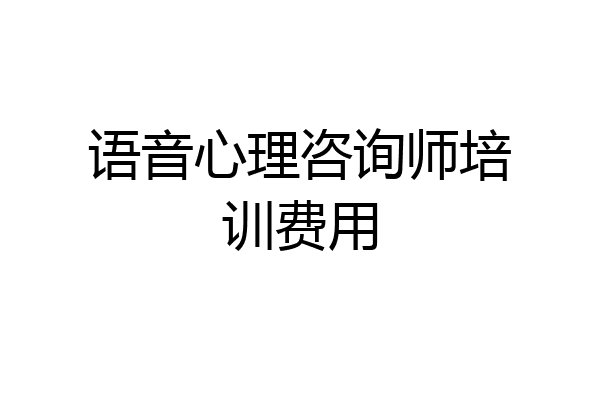 语音心理咨询师培训费用