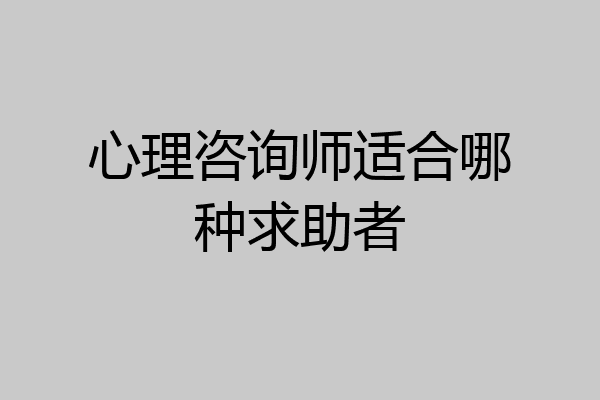 心理咨询师适合哪种求助者