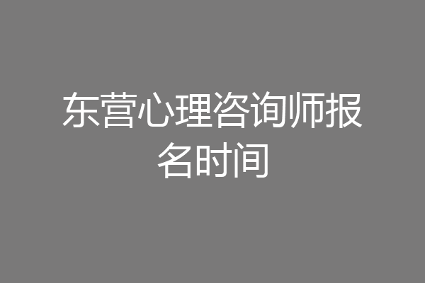东营心理咨询师报名时间