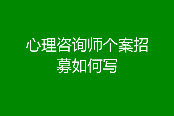 心理咨询师个案招募如何写