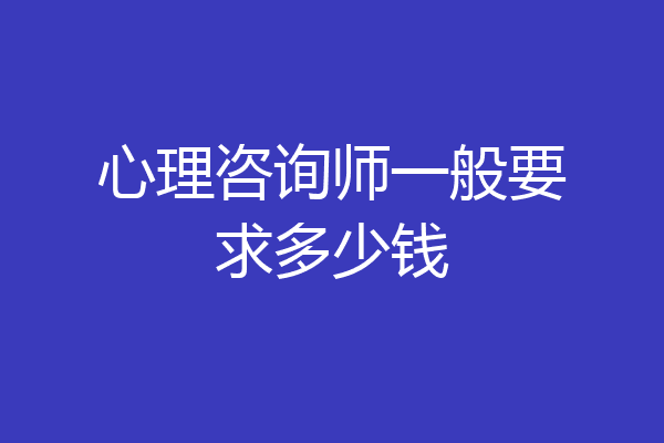 心理咨询师一般要求多少钱