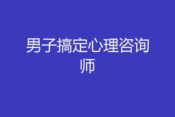 男子搞定心理咨询师