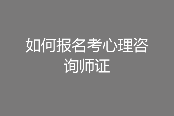 如何报名考心理咨询师证