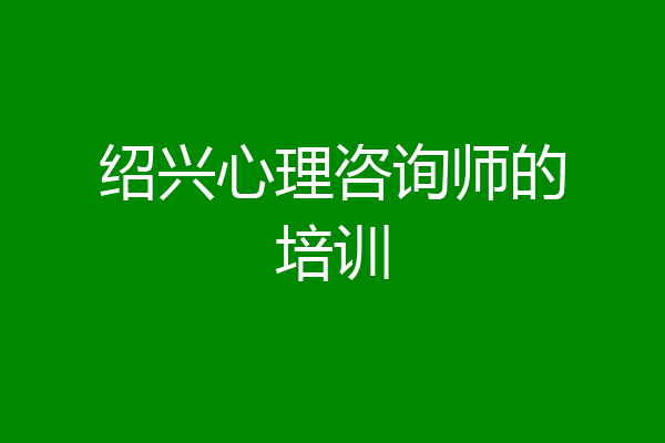 绍兴心理咨询师的培训