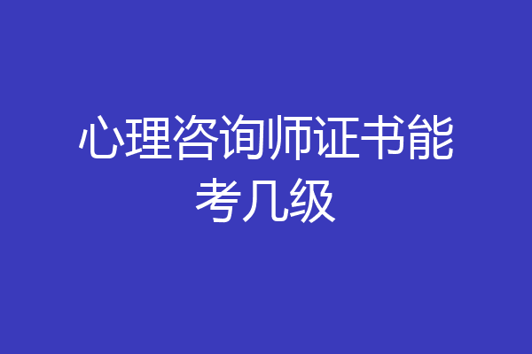 心理咨询师证书能考几级