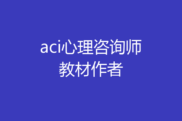 aci心理咨询师教材作者
