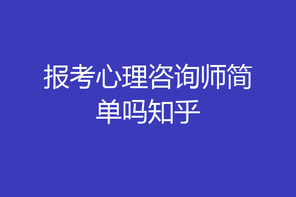 报考心理咨询师简单吗知乎