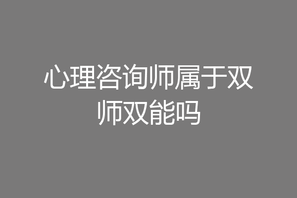 心理咨询师属于双师双能吗