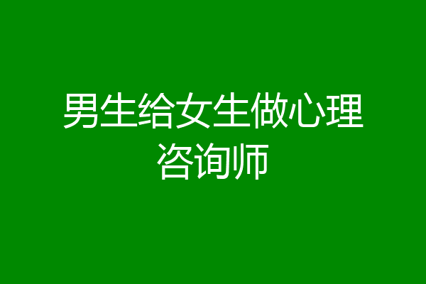 男生给女生做心理咨询师