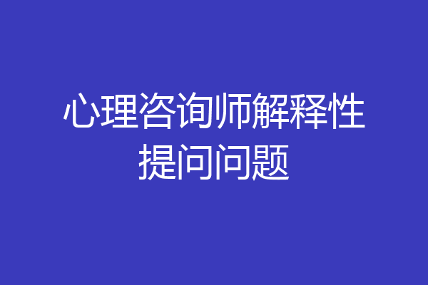 心理咨询师解释性提问问题