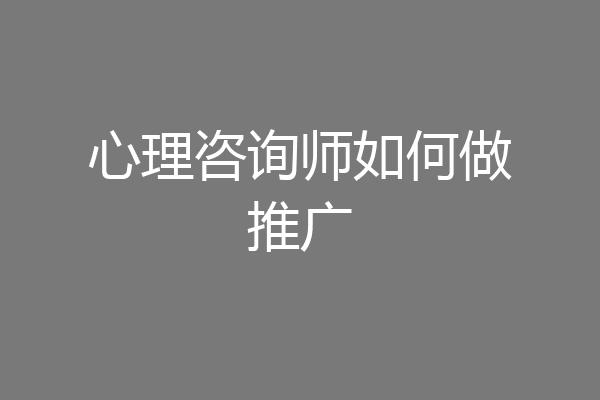心理咨询师如何做推广