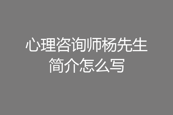 心理咨询师杨先生简介怎么写