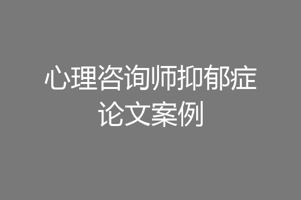 心理咨询师抑郁症论文案例