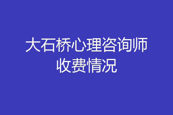 大石桥心理咨询师收费情况