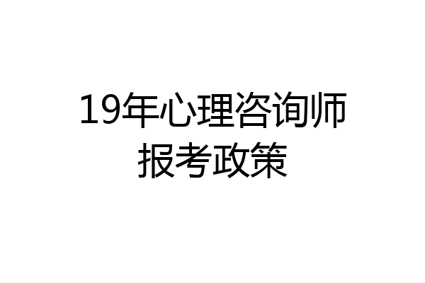 19年心理咨询师报考政策