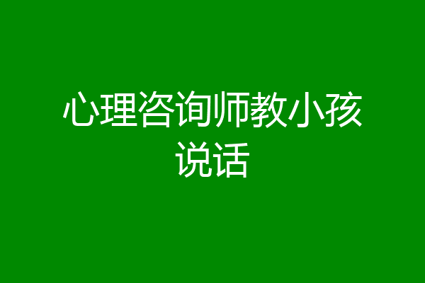 心理咨询师教小孩说话