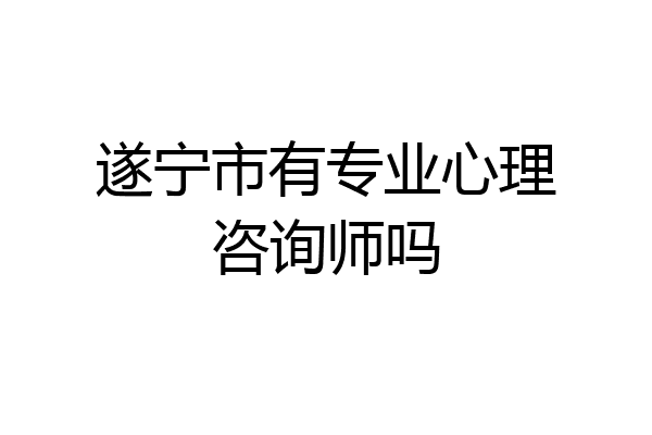 遂宁市有专业心理咨询师吗