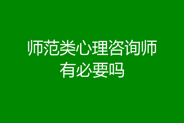 师范类心理咨询师有必要吗