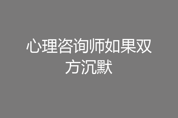 心理咨询师如果双方沉默