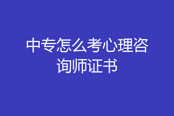 中专怎么考心理咨询师证书