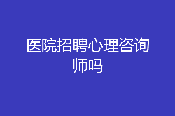 医院招聘心理咨询师吗