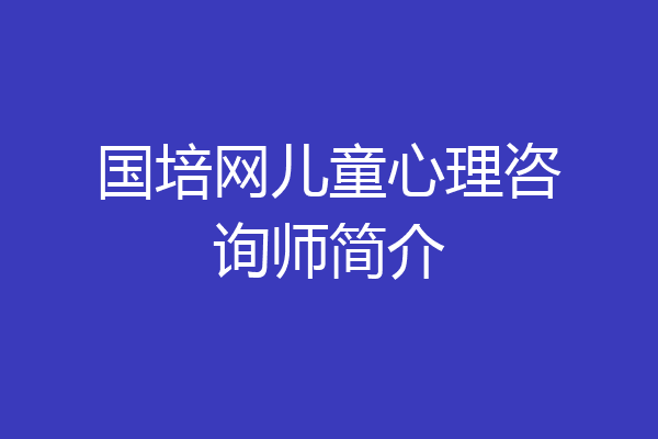 国培网儿童心理咨询师简介