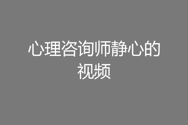 心理咨询师静心的视频