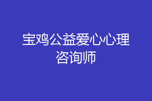 宝鸡公益爱心心理咨询师
