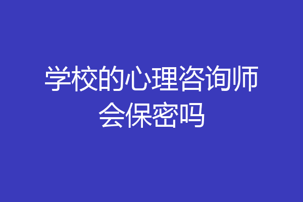 学校的心理咨询师会保密吗