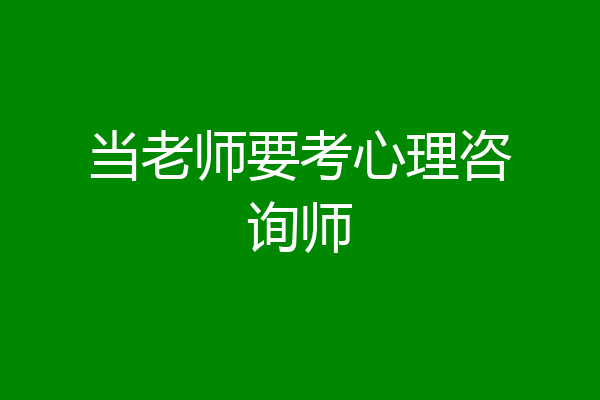 当老师要考心理咨询师