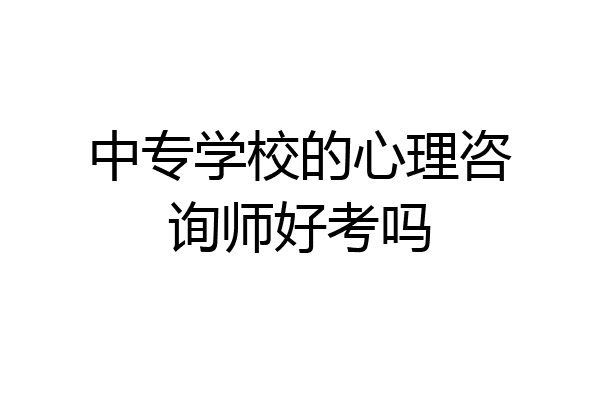 中专学校的心理咨询师好考吗
