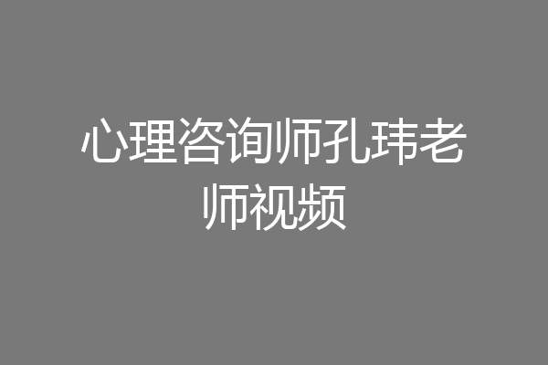 心理咨询师孔玮老师视频