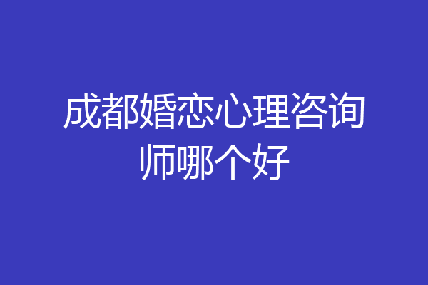 成都婚恋心理咨询师哪个好