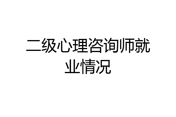 二级心理咨询师就业情况