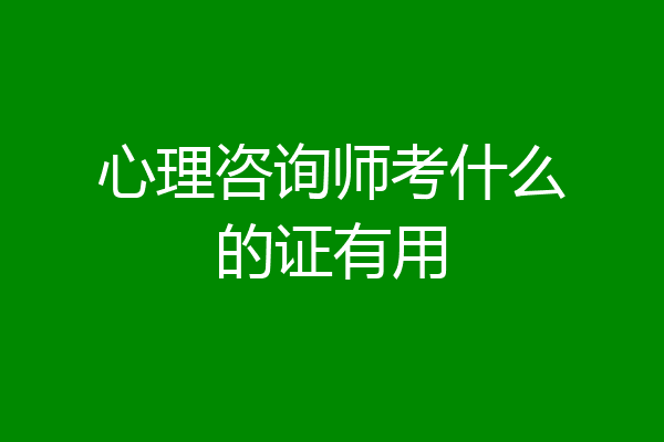 心理咨询师考什么的证有用