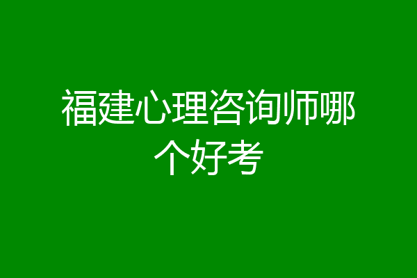 福建心理咨询师哪个好考