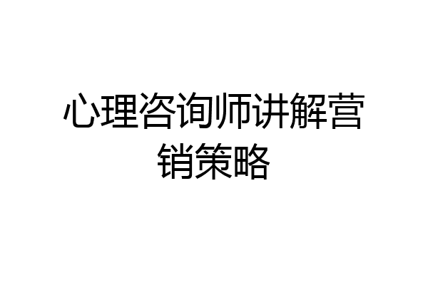 心理咨询师讲解营销策略