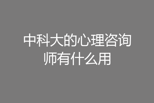 中科大的心理咨询师有什么用