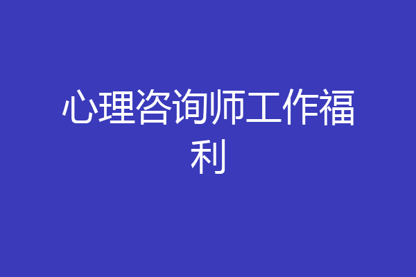 心理咨询师工作福利
