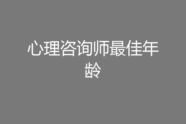 心理咨询师最佳年龄