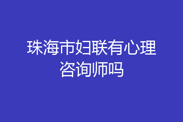 珠海市妇联有心理咨询师吗