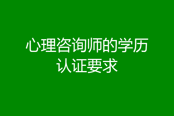 心理咨询师的学历认证要求