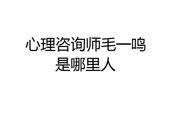 心理咨询师毛一鸣是哪里人