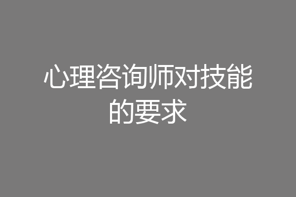 心理咨询师对技能的要求