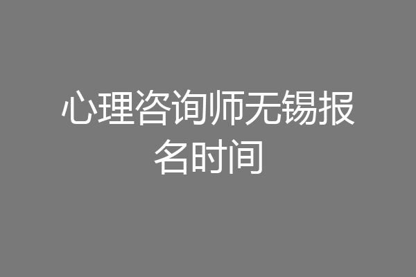 心理咨询师无锡报名时间