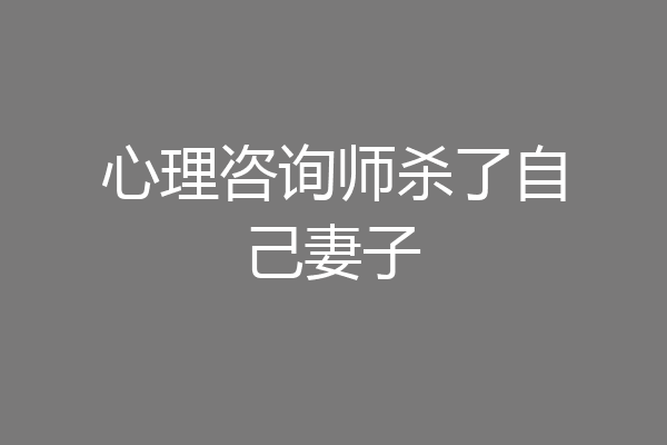 心理咨询师杀了自己妻子
