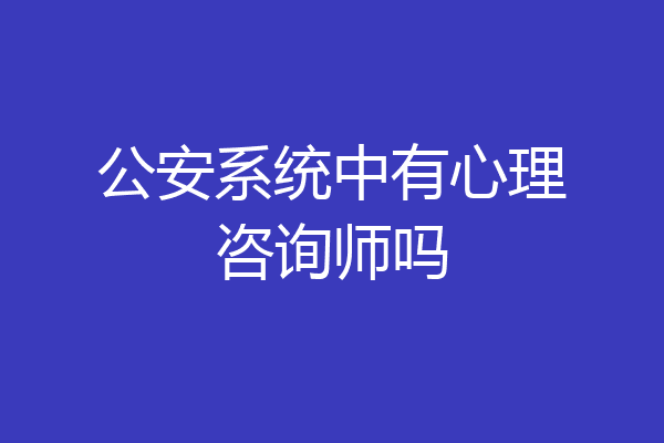 公安系统中有心理咨询师吗