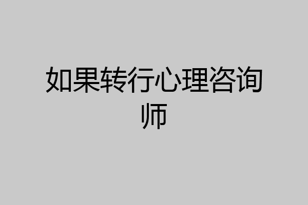 如果转行心理咨询师